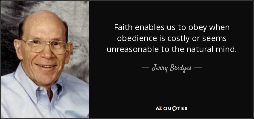Faith enables us to obey when obedience is costly or seems unreasonable to the natural mind. - Jerry Bridges