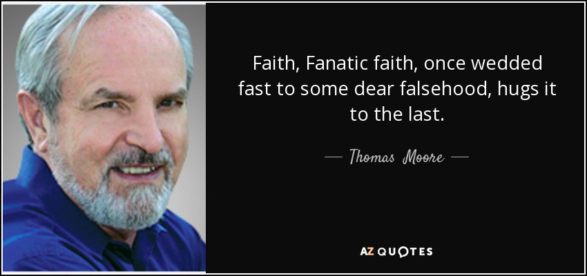 Faith, Fanatic faith, once wedded fast to some dear falsehood, hugs it to the last. - Thomas  Moore