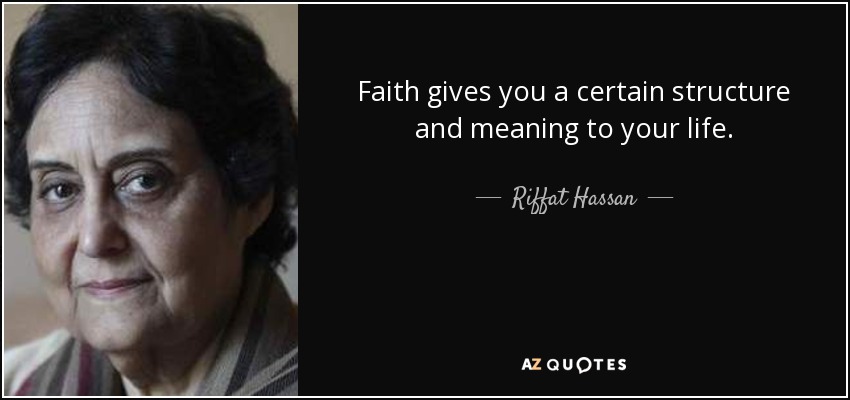 Faith gives you a certain structure and meaning to your life. - Riffat Hassan