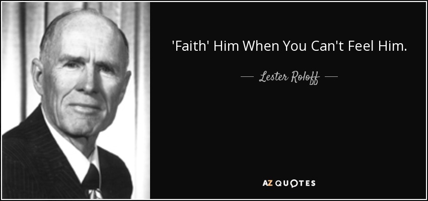 'Faith' Him When You Can't Feel Him. - Lester Roloff