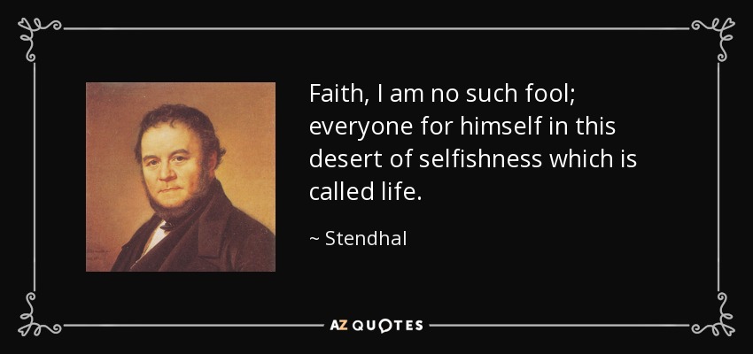 Faith, I am no such fool; everyone for himself in this desert of selfishness which is called life. - Stendhal