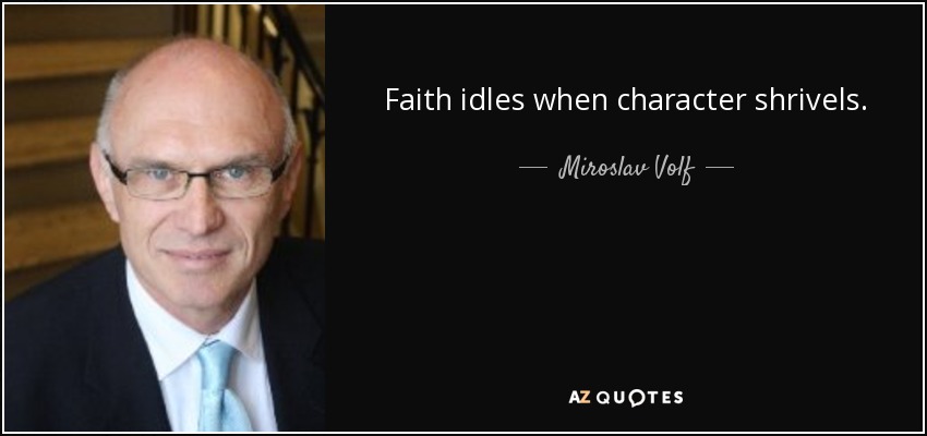 Faith idles when character shrivels. - Miroslav Volf
