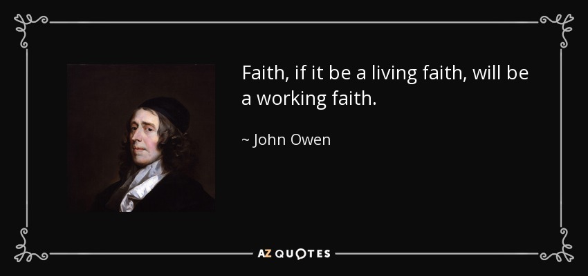 Faith, if it be a living faith, will be a working faith. - John Owen
