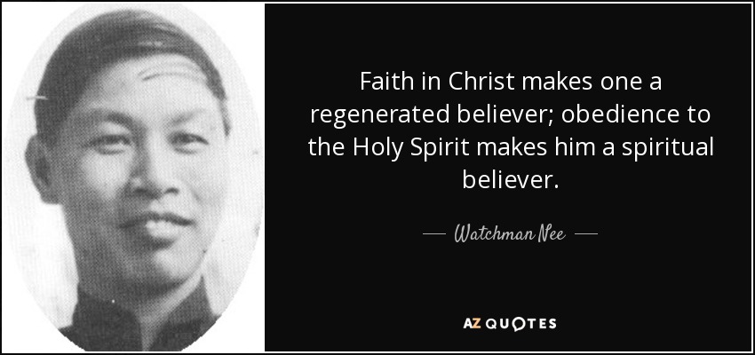 Faith in Christ makes one a regenerated believer; obedience to the Holy Spirit makes him a spiritual believer. - Watchman Nee