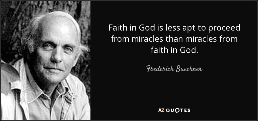 Faith in God is less apt to proceed from miracles than miracles from faith in God. - Frederick Buechner