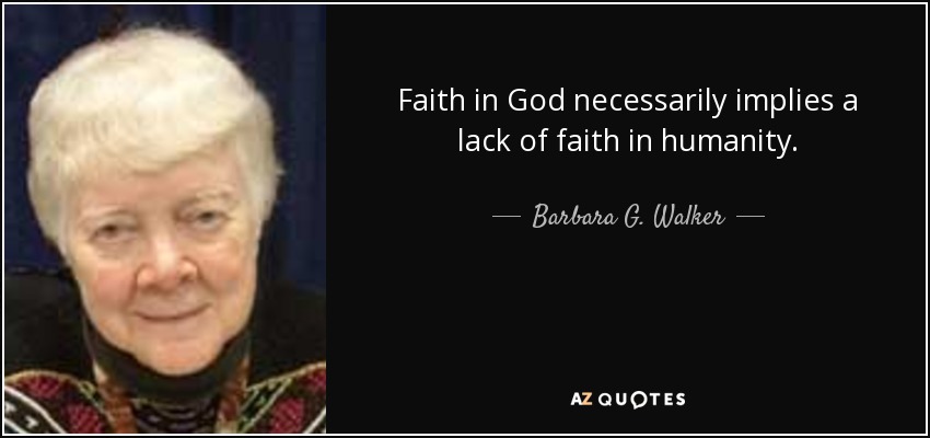 Faith in God necessarily implies a lack of faith in humanity. - Barbara G. Walker