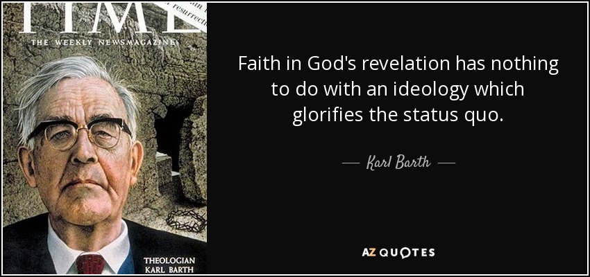 Faith in God's revelation has nothing to do with an ideology which glorifies the status quo. - Karl Barth