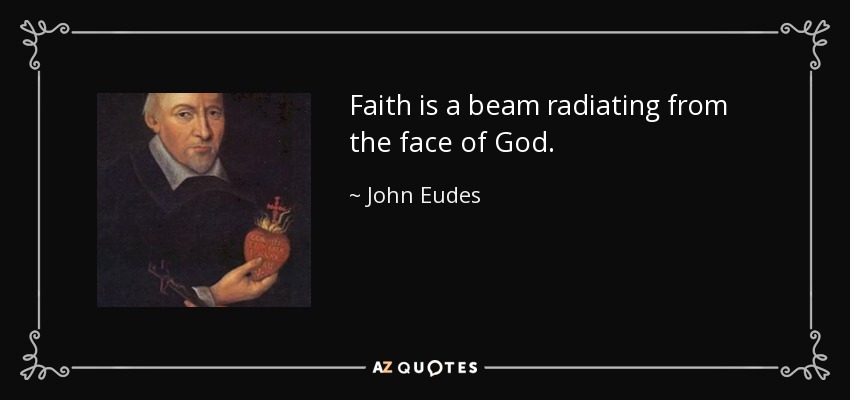 Faith is a beam radiating from the face of God. - John Eudes