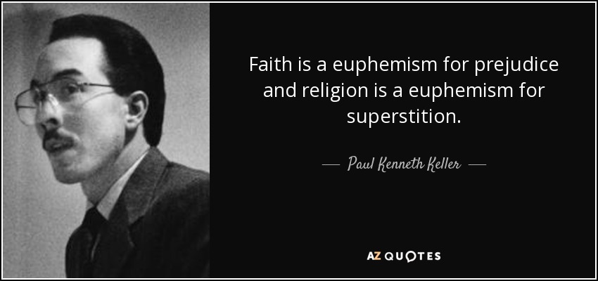 Faith is a euphemism for prejudice and religion is a euphemism for superstition. - Paul Kenneth Keller