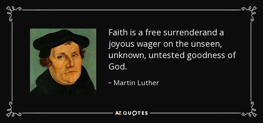 Faith is a free surrenderand a joyous wager on the unseen, unknown, untested goodness of God. - Martin Luther