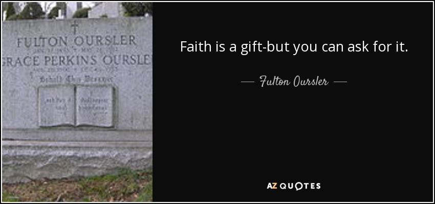Faith is a gift-but you can ask for it. - Fulton Oursler