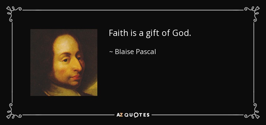 Faith is a gift of God. - Blaise Pascal