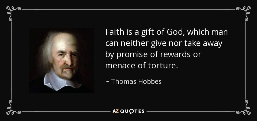 Faith is a gift of God, which man can neither give nor take away by promise of rewards or menace of torture. - Thomas Hobbes