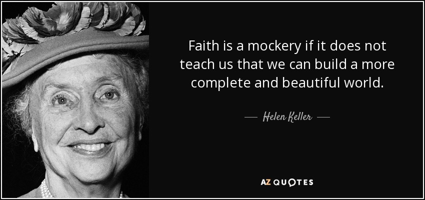 Faith is a mockery if it does not teach us that we can build a more complete and beautiful world. - Helen Keller