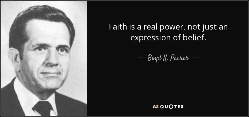 Faith is a real power, not just an expression of belief. - Boyd K. Packer