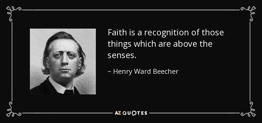 Faith is a recognition of those things which are above the senses. - Henry Ward Beecher