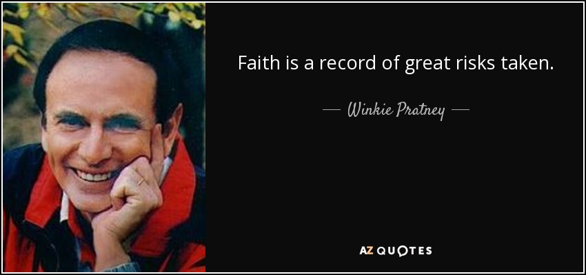 Faith is a record of great risks taken. - Winkie Pratney