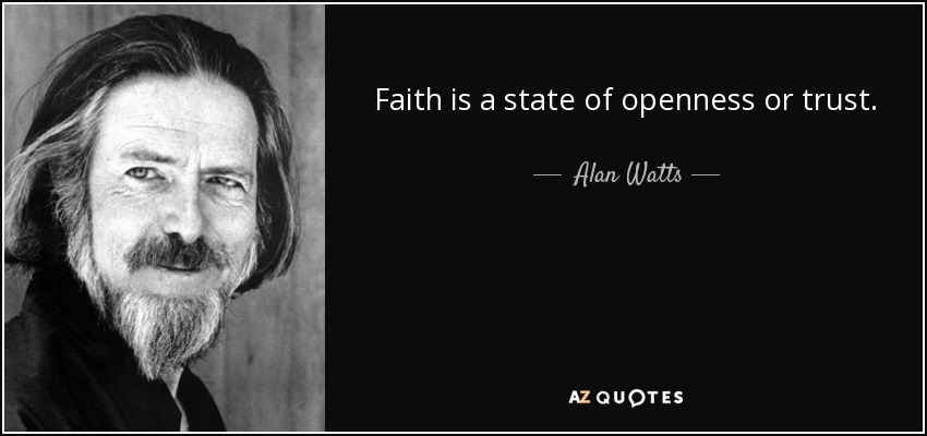 Faith is a state of openness or trust. - Alan Watts