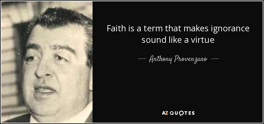 Faith is a term that makes ignorance sound like a virtue - Anthony Provenzano