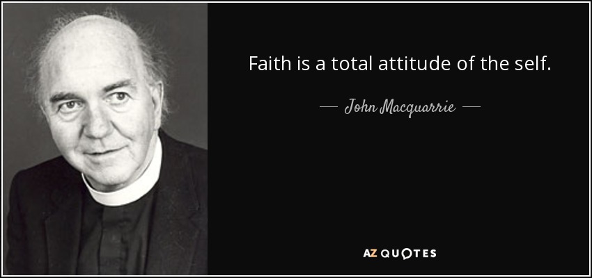 Faith is a total attitude of the self. - John Macquarrie