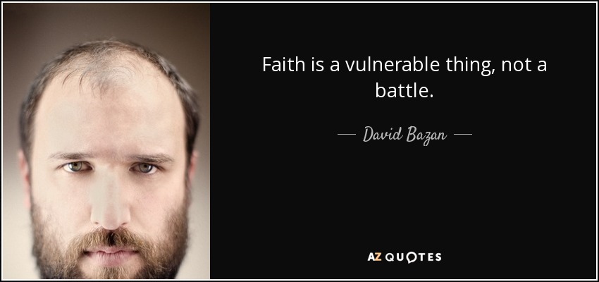 Faith is a vulnerable thing, not a battle. - David Bazan