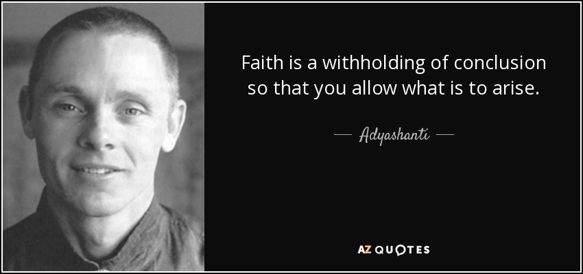 Faith is a withholding of conclusion so that you allow what is to arise. - Adyashanti