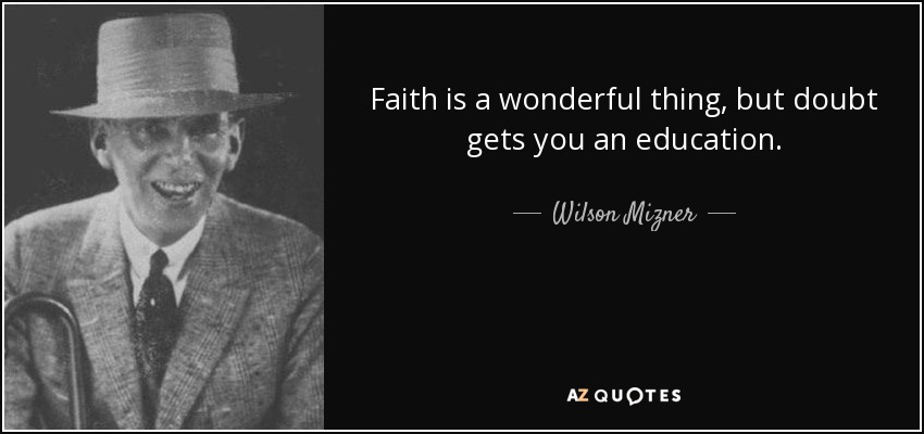 Faith is a wonderful thing, but doubt gets you an education. - Wilson Mizner