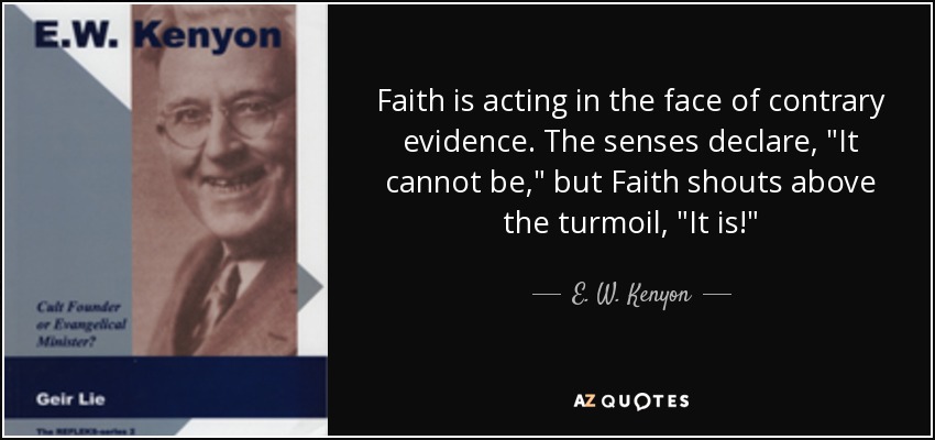 Faith is acting in the face of contrary evidence. The senses declare, 