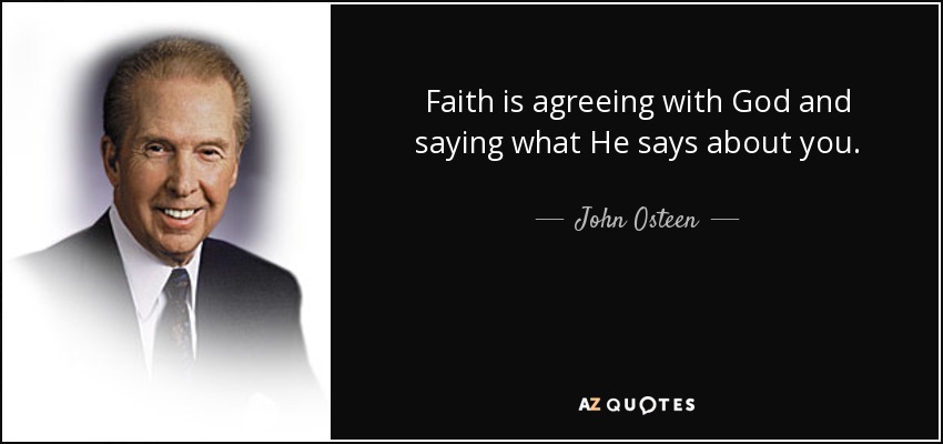 Faith is agreeing with God and saying what He says about you. - John Osteen
