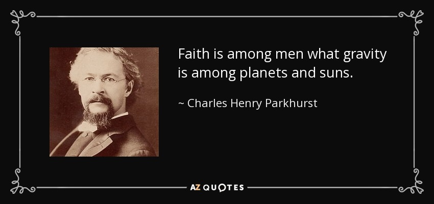 Faith is among men what gravity is among planets and suns. - Charles Henry Parkhurst