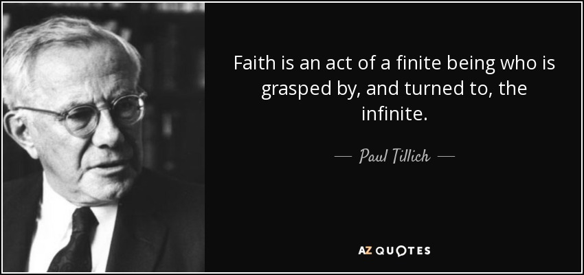 Faith is an act of a finite being who is grasped by, and turned to, the infinite. - Paul Tillich