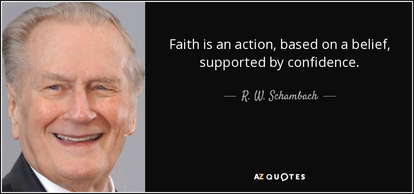 Faith is an action, based on a belief, supported by confidence. - R. W. Schambach