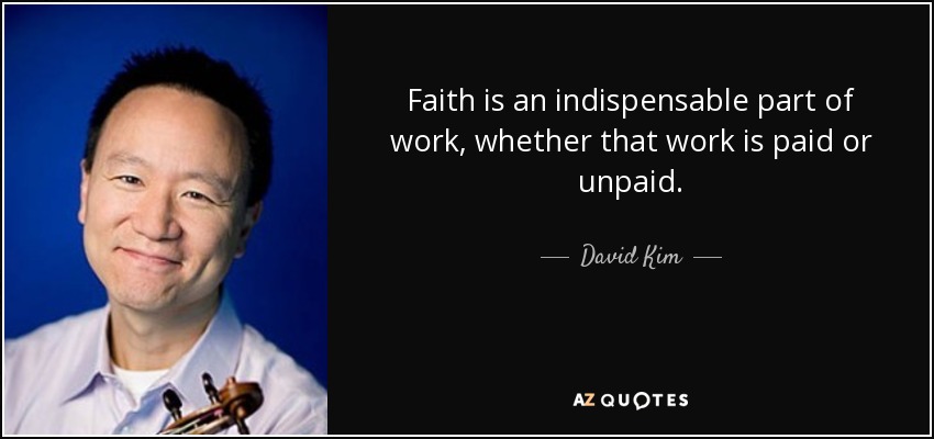 Faith is an indispensable part of work, whether that work is paid or unpaid. - David Kim