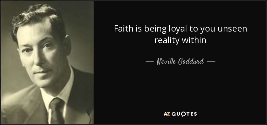 Faith is being loyal to you unseen reality within - Neville Goddard