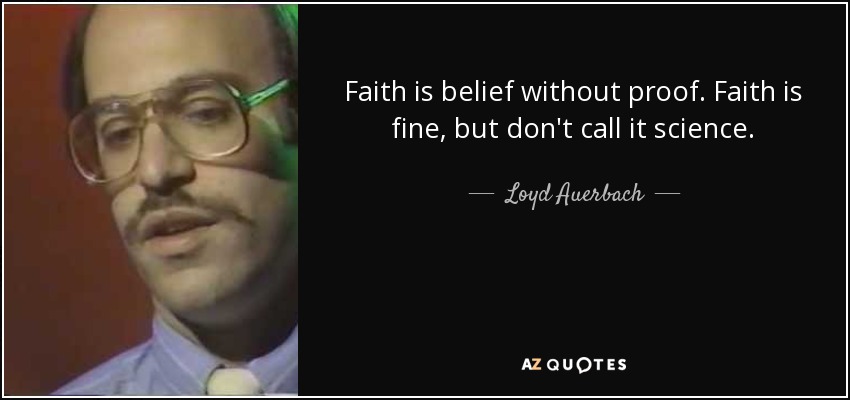 Faith is belief without proof. Faith is fine, but don't call it science. - Loyd Auerbach