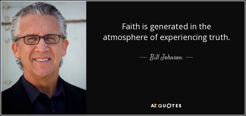 Faith is generated in the atmosphere of experiencing truth. - Bill Johnson