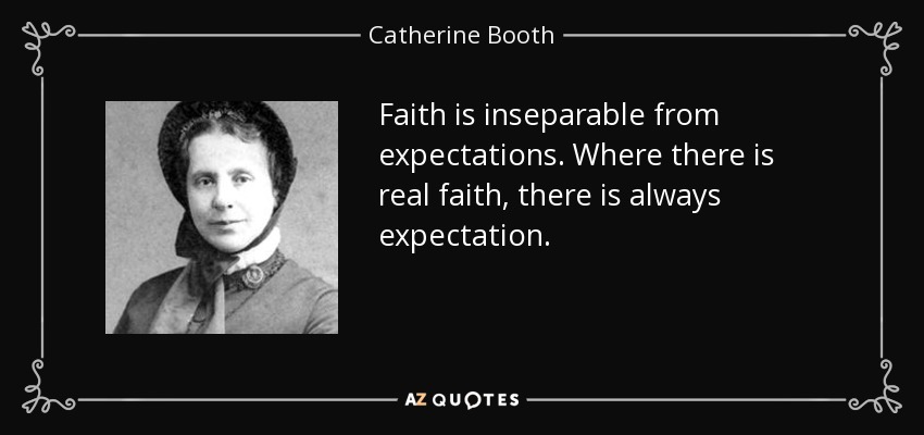 Faith is inseparable from expectations. Where there is real faith, there is always expectation. - Catherine Booth