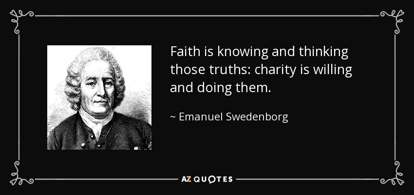 Faith is knowing and thinking those truths: charity is willing and doing them. - Emanuel Swedenborg