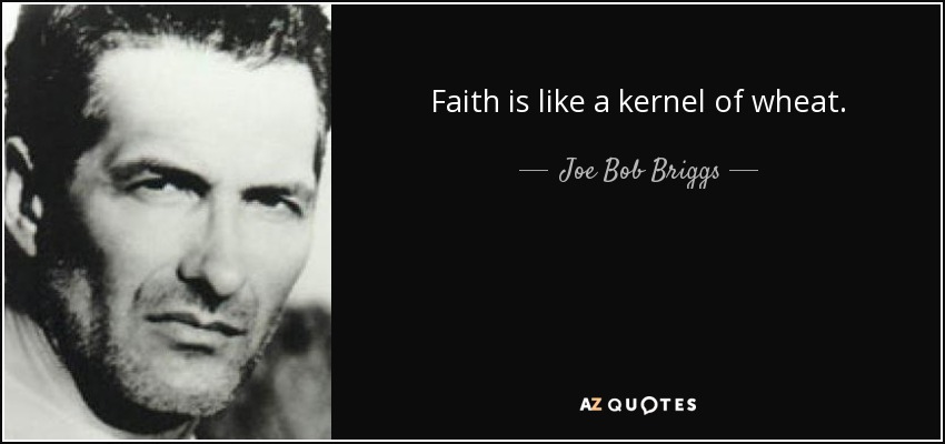 Faith is like a kernel of wheat. - Joe Bob Briggs
