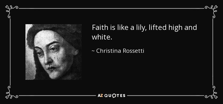 Faith is like a lily, lifted high and white. - Christina Rossetti