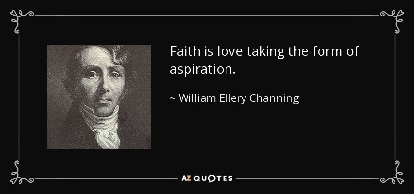 Faith is love taking the form of aspiration. - William Ellery Channing