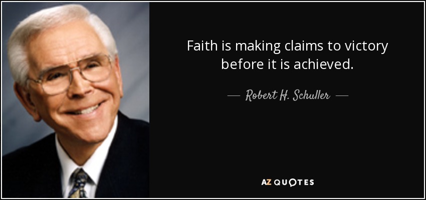 Faith is making claims to victory before it is achieved. - Robert H. Schuller
