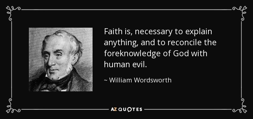 Faith is, necessary to explain anything, and to reconcile the foreknowledge of God with human evil. - William Wordsworth