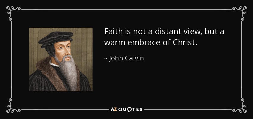 Faith is not a distant view, but a warm embrace of Christ. - John Calvin