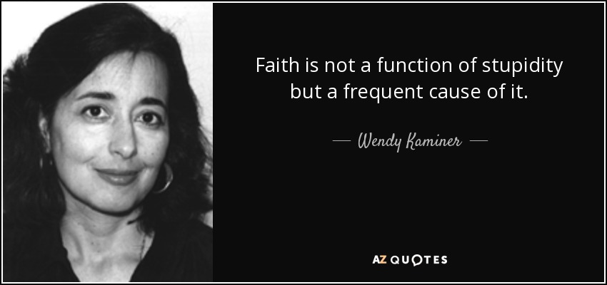 Faith is not a function of stupidity but a frequent cause of it. - Wendy Kaminer
