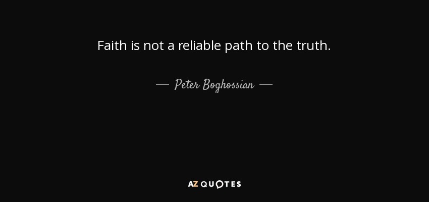 Faith is not a reliable path to the truth. - Peter Boghossian