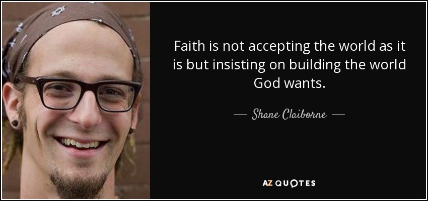 Faith is not accepting the world as it is but insisting on building the world God wants. - Shane Claiborne