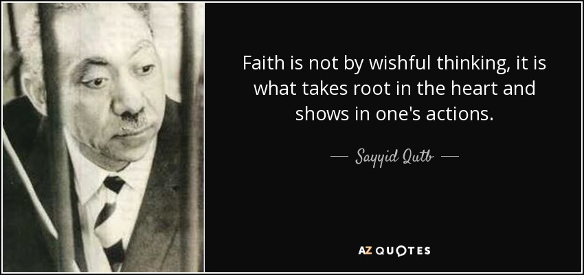 Faith is not by wishful thinking, it is what takes root in the heart and shows in one's actions. - Sayyid Qutb