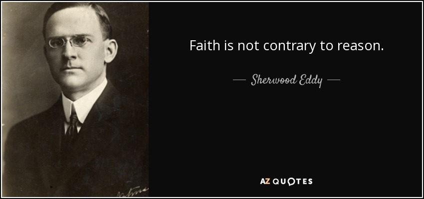 Faith is not contrary to reason. - Sherwood Eddy