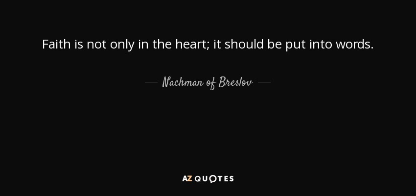 Faith is not only in the heart; it should be put into words. - Nachman of Breslov